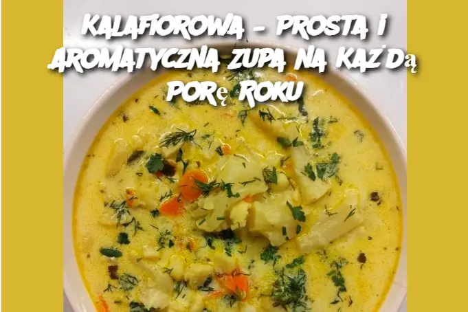 Kalafiorowa – Prosta i Aromatyczna Zupa na Każdą Porę Roku