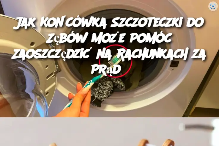 Jak Końcówka Szczoteczki do Zębów Może Pomóc Zaoszczędzić na Rachunkach za Prąd?