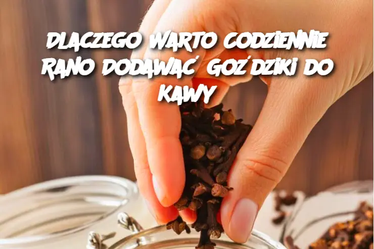 Dlaczego Warto Codziennie Rano Dodawać Goździki do Kawy