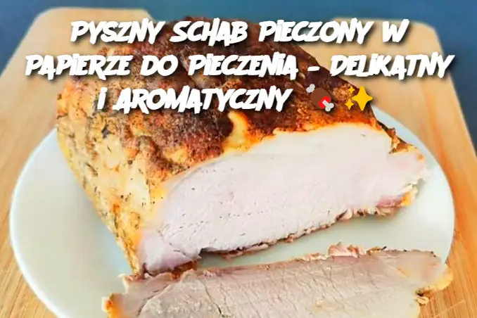 Pyszny Schab Pieczony w Papierze do Pieczenia – Delikatny i Aromatyczny