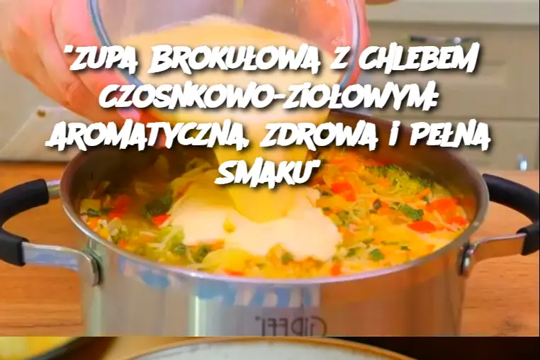 "Zupa Brokułowa z Chlebem Czosnkowo-Ziołowym: Aromatyczna, Zdrowa i Pełna Smaku"