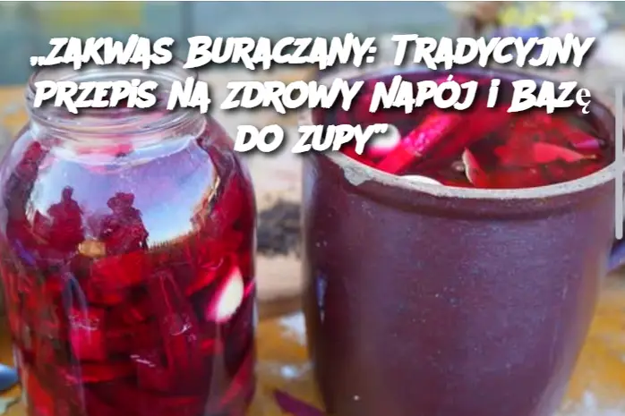 „Zakwas Buraczany: Tradycyjny Przepis na Zdrowy Napój i Bazę do Zupy”