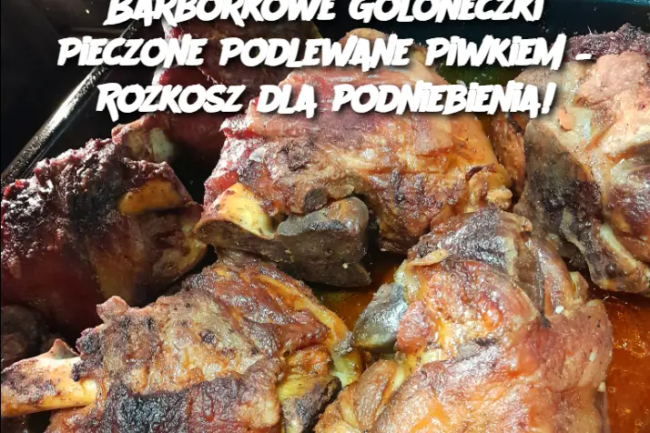 Barbórkowe Goloneczki Pieczone Podlewane Piwkiem – Rozkosz dla podniebienia!