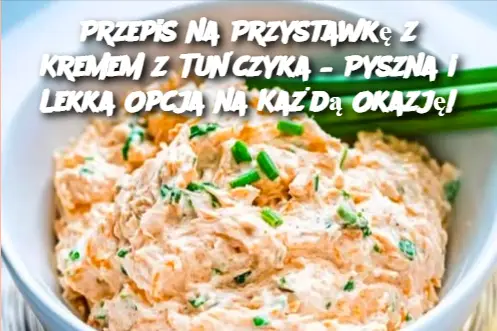 Przepis na Przystawkę z Kremem z Tuńczyka – Pyszna i Lekka Opcja na Każdą Okazję!