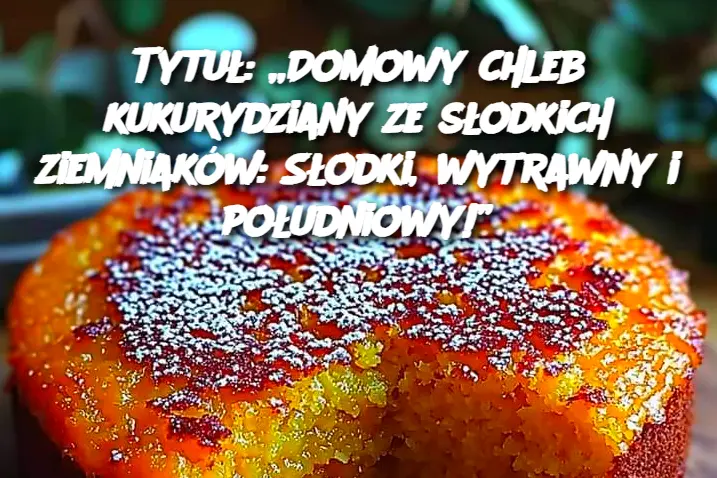 Tytuł: „Domowy chleb kukurydziany ze słodkich ziemniaków: Słodki, wytrawny i południowy!”