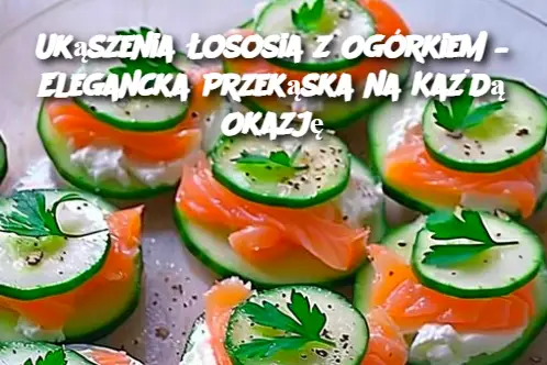 Ukąszenia Łososia z Ogórkiem – Elegancka Przekąska na Każdą Okazję