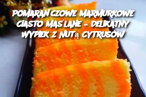 Pomarańczowe Marmurkowe Ciasto Maślane – Delikatny Wypiek z Nutą Cytrusów