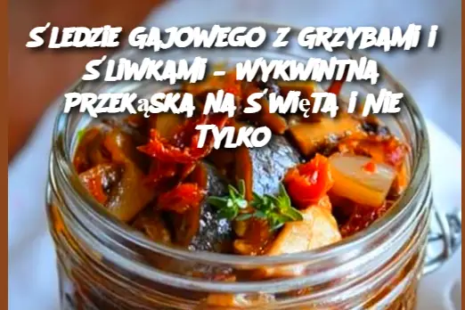 Śledzie Gajowego z Grzybami i Śliwkami – Wykwintna Przekąska na Święta i Nie Tylko