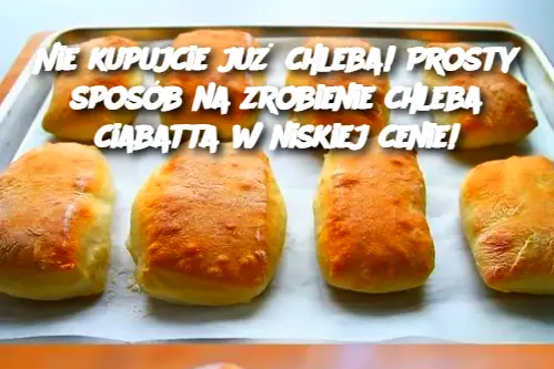 Domowa Ciabatta – Prosty i Tani Sposób na Pyszny Chleb