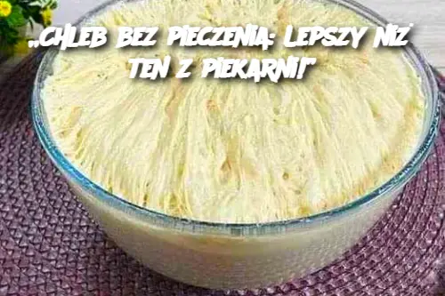 „Chleb bez pieczenia: Lepszy niż ten z piekarni!”