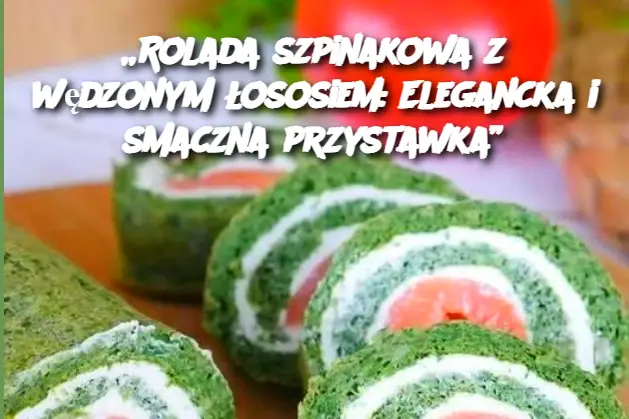 „Rolada szpinakowa z wędzonym łososiem: Elegancka i smaczna przystawka”