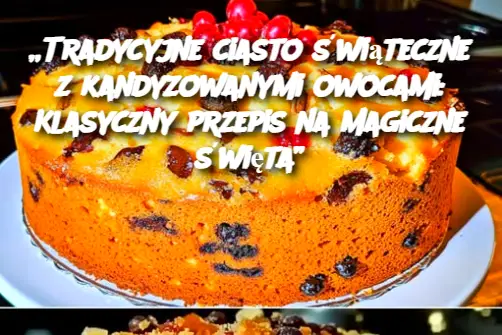 „Tradycyjne ciasto świąteczne z kandyzowanymi owocami: Klasyczny przepis na magiczne święta”