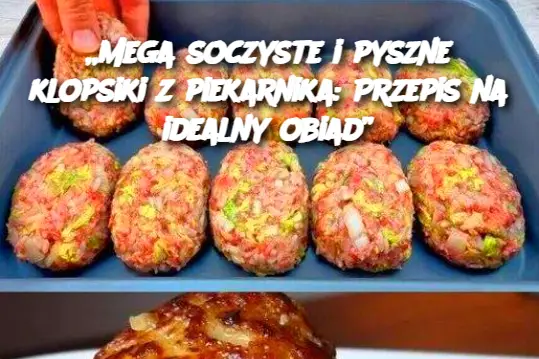 „Mega soczyste i pyszne klopsiki z piekarnika: Przepis na idealny obiad”