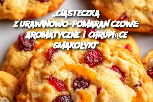 „Ciasteczka żurawinowo-pomarańczowe: Aromatyczne i chrupiące smakołyki”