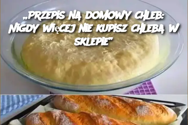 „Przepis na domowy chleb: Nigdy więcej nie kupisz chleba w sklepie”