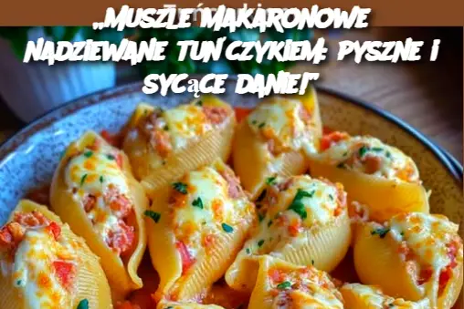 „Muszle makaronowe nadziewane tuńczykiem: pyszne i sycące danie!”