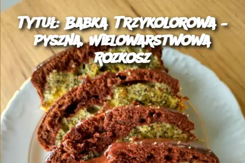 Tytuł: Babka Trzykolorowa – Pyszna, Wielowarstwowa Rozkosz