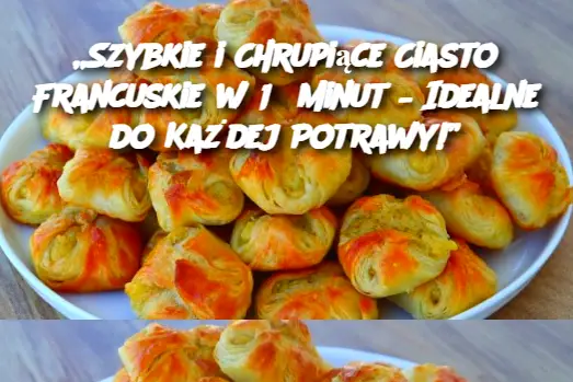 „Szybkie i Chrupiące Ciasto Francuskie w 15 Minut – Idealne do Każdej Potrawy!”