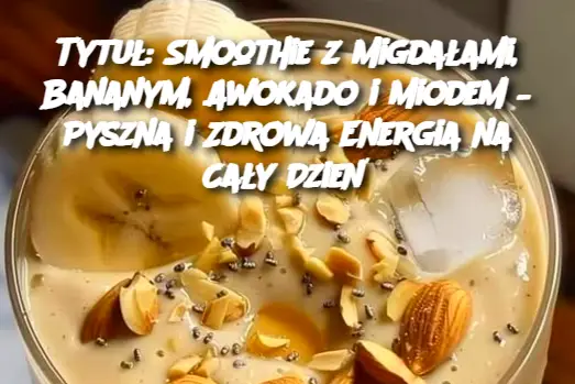 Tytuł: Smoothie z Migdałami, Bananym, Awokado i Miodem – Pyszna i Zdrowa Energia na Cały Dzień