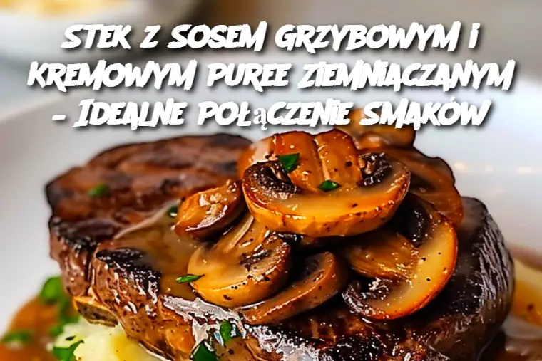 Stek z Sosem Grzybowym i Kremowym Puree Ziemniaczanym – Idealne Połączenie Smaków