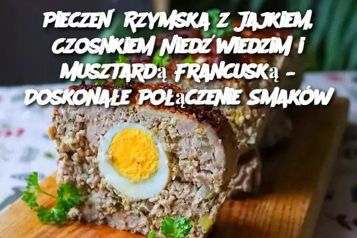 Pieczeń Rzymska z Jajkiem, Czosnkiem Niedźwiedzim i Musztardą Francuską – Doskonałe Połączenie Smaków