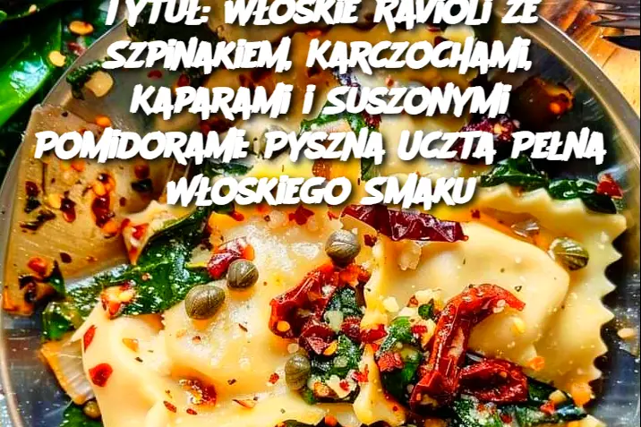 Tytuł: Włoskie Ravioli ze Szpinakiem, Karczochami, Kaparami i Suszonymi Pomidorami: Pyszna Uczta Pełna Włoskiego Smaku