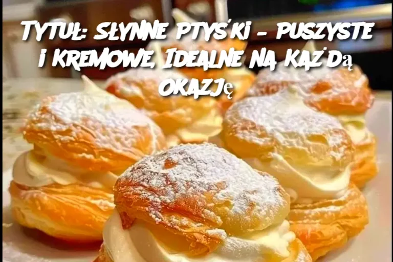 Tytuł: Słynne Ptyśki – Puszyste i Kremowe, Idealne na Każdą Okazję