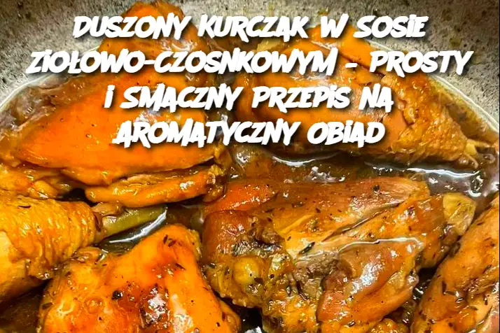 Duszony Kurczak w Sosie Ziołowo-Czosnkowym – Prosty i Smaczny Przepis na Aromatyczny Obiad