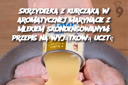 Skrzydełka z kurczaka w aromatycznej marynacie z mlekiem skondensowanym: Przepis na wyjątkową ucztę