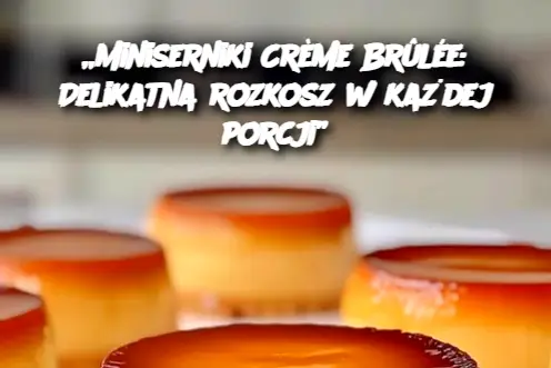 „Miniserniki Crème Brûlée: Delikatna rozkosz w każdej porcji”